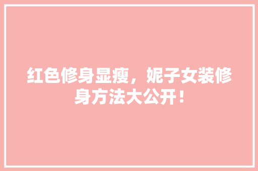 红色修身显瘦，妮子女装修身方法大公开！ 红色修身显瘦，妮子女装修身方法大公开！ 家居设计