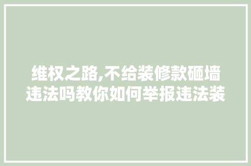维权之路,不给装修款砸墙违法吗教你如何举报违法装修行为 维权之路,不给装修款砸墙违法吗教你如何举报违法装修行为 家居设计