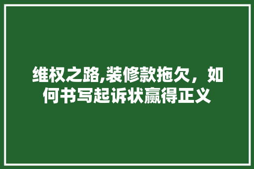维权之路,装修款拖欠，如何书写起诉状赢得正义 维权之路,装修款拖欠，如何书写起诉状赢得正义 家居装饰