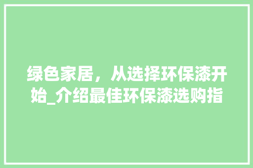 绿色家居，从选择环保漆开始_介绍最佳环保漆选购指南 绿色家居，从选择环保漆开始_介绍最佳环保漆选购指南 买房须知