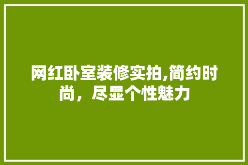 网红卧室装修实拍,简约时尚，尽显个性魅力 网红卧室装修实拍,简约时尚，尽显个性魅力 家居装饰