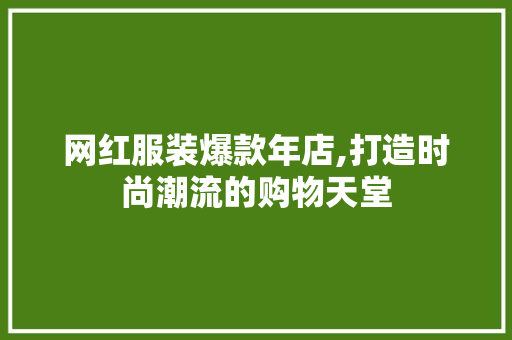 网红服装爆款年店,打造时尚潮流的购物天堂 网红服装爆款年店,打造时尚潮流的购物天堂 装修知识