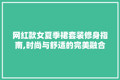 网红款女夏季裙套装修身指南,时尚与舒适的完美融合 网红款女夏季裙套装修身指南,时尚与舒适的完美融合 二手房