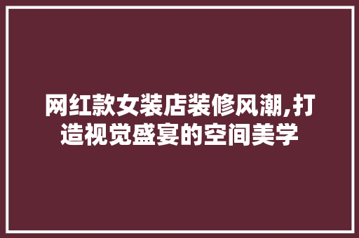 网红款女装店装修风潮,打造视觉盛宴的空间美学 网红款女装店装修风潮,打造视觉盛宴的空间美学 装修知识