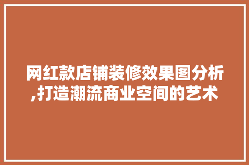 网红款店铺装修效果图分析,打造潮流商业空间的艺术之旅 网红款店铺装修效果图分析,打造潮流商业空间的艺术之旅 二手房