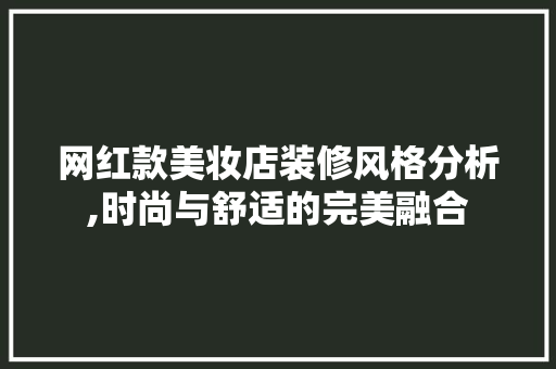 网红款美妆店装修风格分析,时尚与舒适的完美融合 网红款美妆店装修风格分析,时尚与舒适的完美融合 买房须知