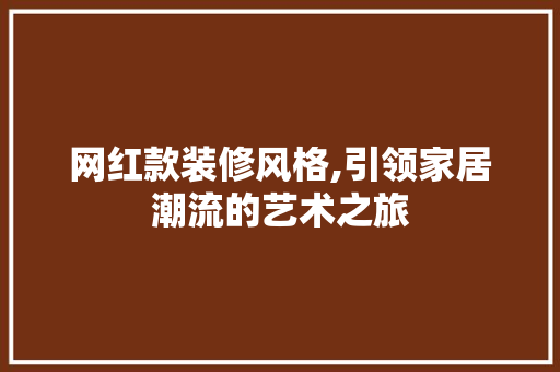 网红款装修风格,引领家居潮流的艺术之旅 网红款装修风格,引领家居潮流的艺术之旅 家居设计