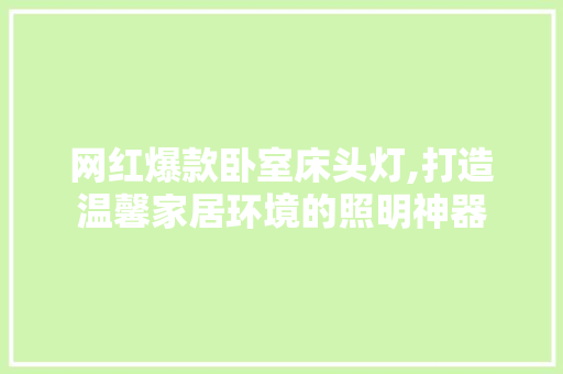 网红爆款卧室床头灯,打造温馨家居环境的照明神器 网红爆款卧室床头灯,打造温馨家居环境的照明神器 二手房