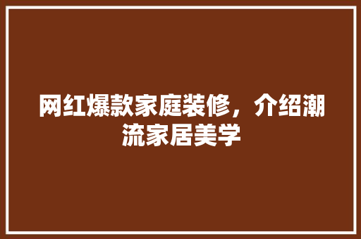 网红爆款家庭装修，介绍潮流家居美学 网红爆款家庭装修，介绍潮流家居美学 家居装饰