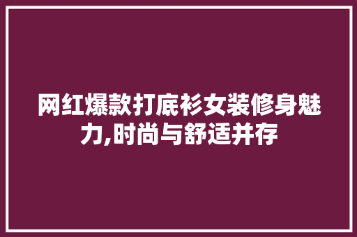 网红爆款打底衫女装修身魅力,时尚与舒适并存 网红爆款打底衫女装修身魅力,时尚与舒适并存 家居装饰