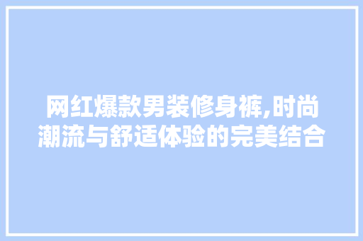 网红爆款男装修身裤,时尚潮流与舒适体验的完美结合 网红爆款男装修身裤,时尚潮流与舒适体验的完美结合 二手房