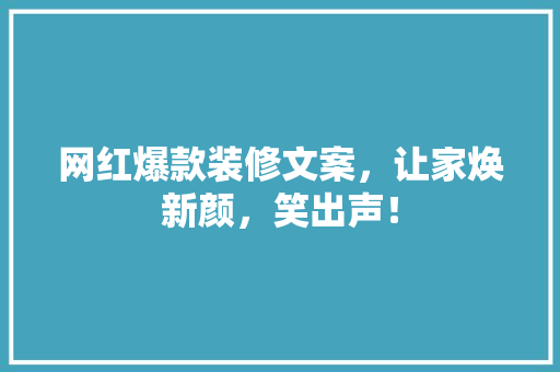 网红爆款装修文案，让家焕新颜，笑出声！ 网红爆款装修文案，让家焕新颜，笑出声！ 装修知识