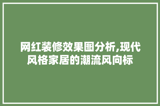 网红装修效果图分析,现代风格家居的潮流风向标 网红装修效果图分析,现代风格家居的潮流风向标 家居设计