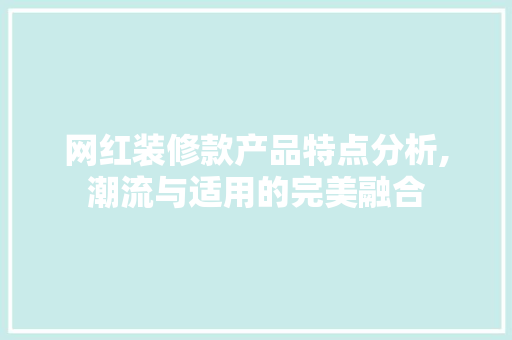 网红装修款产品特点分析,潮流与适用的完美融合 网红装修款产品特点分析,潮流与适用的完美融合 家居设计