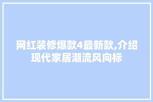 网红装修爆款4最新款,介绍现代家居潮流风向标 网红装修爆款4最新款,介绍现代家居潮流风向标 装修知识