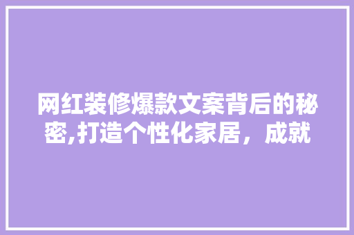网红装修爆款文案背后的秘密,打造个性化家居，成就美好生活 网红装修爆款文案背后的秘密,打造个性化家居，成就美好生活 家居设计