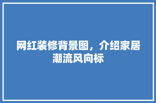 网红装修背景图，介绍家居潮流风向标 网红装修背景图，介绍家居潮流风向标 二手房