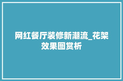 网红餐厅装修新潮流_花架效果图赏析 网红餐厅装修新潮流_花架效果图赏析 二手房
