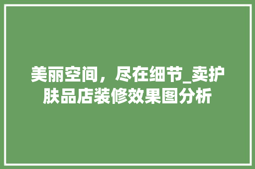美丽空间，尽在细节_卖护肤品店装修效果图分析 美丽空间，尽在细节_卖护肤品店装修效果图分析 装修知识
