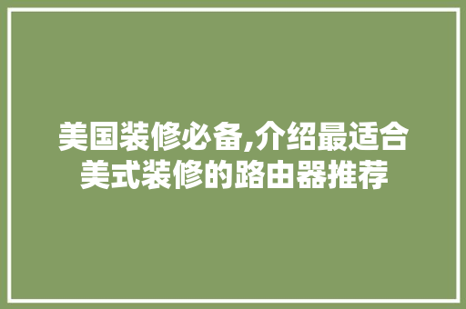 美国装修必备,介绍最适合美式装修的路由器推荐 美国装修必备,介绍最适合美式装修的路由器推荐 家居设计