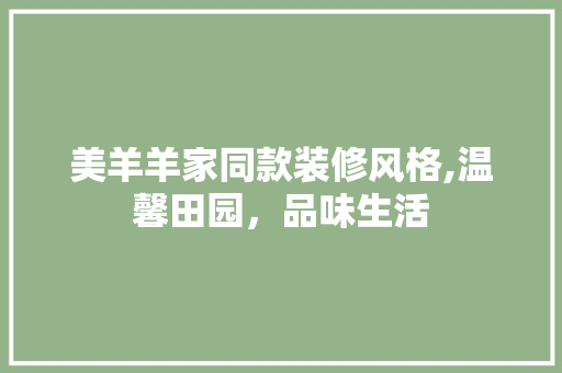 美羊羊家同款装修风格,温馨田园，品味生活 美羊羊家同款装修风格,温馨田园，品味生活 家居设计