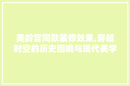 美龄宫同款装修效果,穿越时空的历史回响与现代美学交融 美龄宫同款装修效果,穿越时空的历史回响与现代美学交融 家居设计