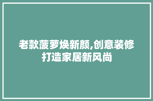 老款菠萝焕新颜,创意装修打造家居新风尚 老款菠萝焕新颜,创意装修打造家居新风尚 二手房