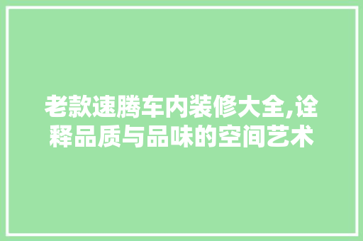 老款速腾车内装修大全,诠释品质与品味的空间艺术 老款速腾车内装修大全,诠释品质与品味的空间艺术 二手房