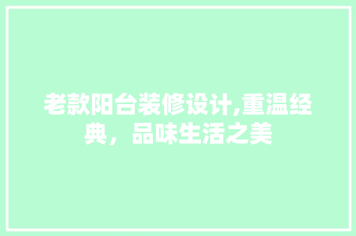 老款阳台装修设计,重温经典，品味生活之美 老款阳台装修设计,重温经典，品味生活之美 二手房