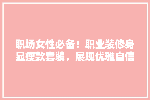职场女性必备！职业装修身显瘦款套装，展现优雅自信风采 职场女性必备！职业装修身显瘦款套装，展现优雅自信风采 二手房