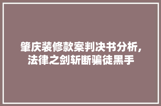 肇庆装修款案判决书分析,法律之剑斩断骗徒黑手 肇庆装修款案判决书分析,法律之剑斩断骗徒黑手 买房须知