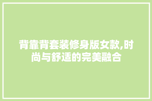 背靠背套装修身版女款,时尚与舒适的完美融合 背靠背套装修身版女款,时尚与舒适的完美融合 家居装饰