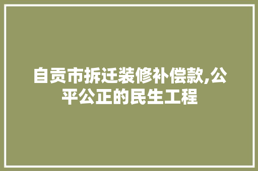 自贡市拆迁装修补偿款,公平公正的民生工程 自贡市拆迁装修补偿款,公平公正的民生工程 二手房