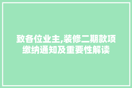 致各位业主,装修二期款项缴纳通知及重要性解读 致各位业主,装修二期款项缴纳通知及重要性解读 二手房