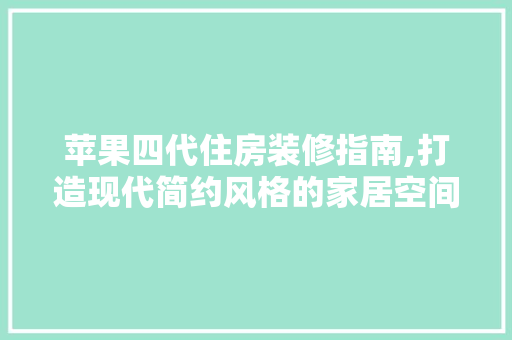 苹果四代住房装修指南,打造现代简约风格的家居空间 苹果四代住房装修指南,打造现代简约风格的家居空间 买房须知