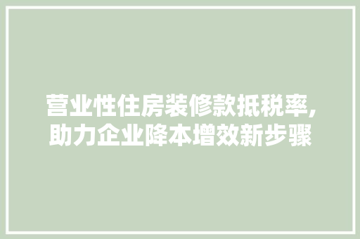 营业性住房装修款抵税率,助力企业降本增效新步骤 营业性住房装修款抵税率,助力企业降本增效新步骤 家居装饰