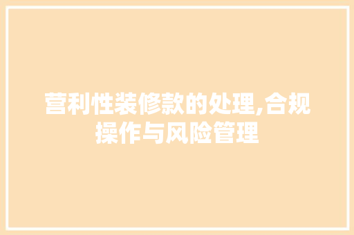 营利性装修款的处理,合规操作与风险管理 营利性装修款的处理,合规操作与风险管理 家居设计