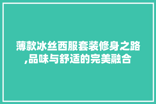 薄款冰丝西服套装修身之路,品味与舒适的完美融合 薄款冰丝西服套装修身之路,品味与舒适的完美融合 家居设计