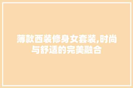 薄款西装修身女套装,时尚与舒适的完美融合 薄款西装修身女套装,时尚与舒适的完美融合 买房须知