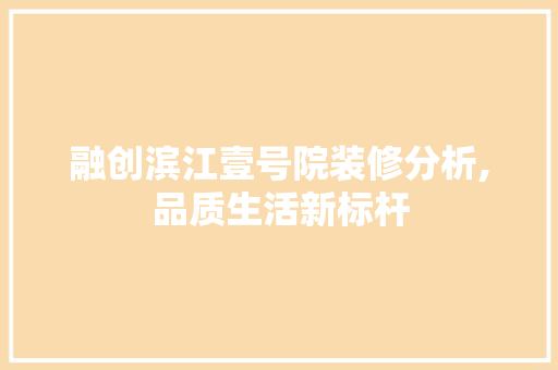 融创滨江壹号院装修分析,品质生活新标杆 融创滨江壹号院装修分析,品质生活新标杆 装修知识