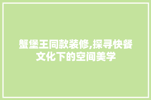 蟹堡王同款装修,探寻快餐文化下的空间美学 蟹堡王同款装修,探寻快餐文化下的空间美学 二手房