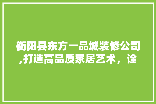 衡阳县东方一品城装修公司,打造高品质家居艺术，诠释美好生活新境界 衡阳县东方一品城装修公司,打造高品质家居艺术，诠释美好生活新境界 家居设计