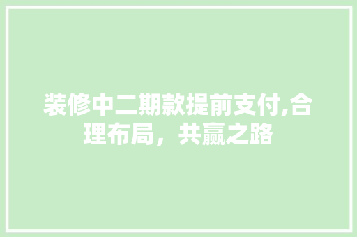装修中二期款提前支付,合理布局，共赢之路 装修中二期款提前支付,合理布局，共赢之路 二手房