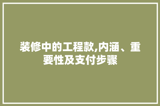 装修中的工程款,内涵、重要性及支付步骤 装修中的工程款,内涵、重要性及支付步骤 买房须知