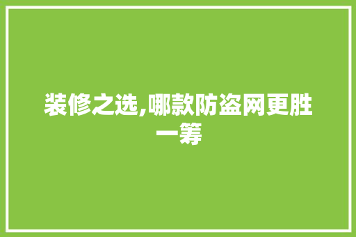 装修之选,哪款防盗网更胜一筹 装修之选,哪款防盗网更胜一筹 装修知识