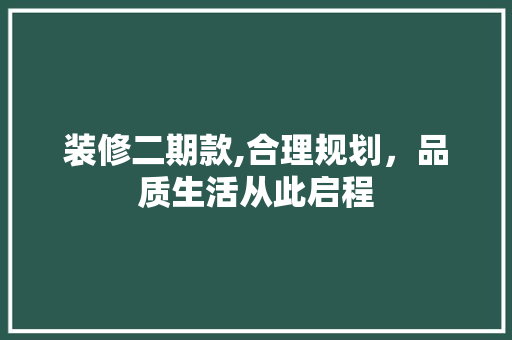 装修二期款,合理规划，品质生活从此启程 装修二期款,合理规划，品质生活从此启程 家居装饰