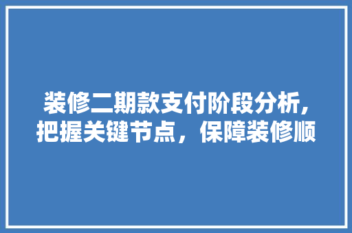 装修二期款支付阶段分析,把握关键节点，保障装修顺利进行 装修二期款支付阶段分析,把握关键节点，保障装修顺利进行 装修知识