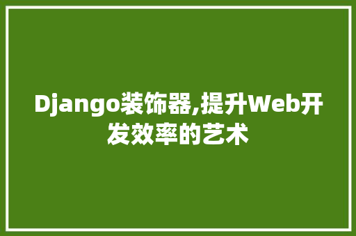 Django装饰器,提升Web开发效率的艺术 Django装饰器,提升Web开发效率的艺术 买房须知