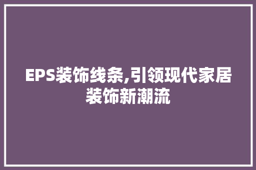 EPS装饰线条,引领现代家居装饰新潮流 EPS装饰线条,引领现代家居装饰新潮流 二手房