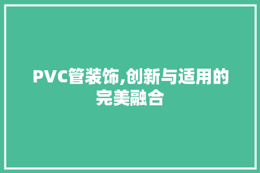PVC管装饰,创新与适用的完美融合 PVC管装饰,创新与适用的完美融合 二手房